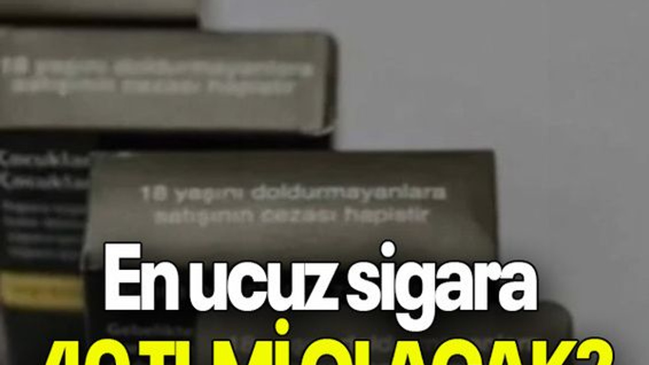 En ucuz sigara 40 TL Mİ OLACAK?